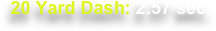 20 Yard Dash: 2.57 sec.