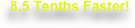 8.5 Tenths Faster!