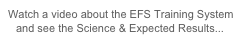 Watch a video about the EFS Training System and see the Science & Expected Results...    