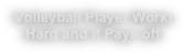 Volleyball Player Works 
Hard and it Pays off!